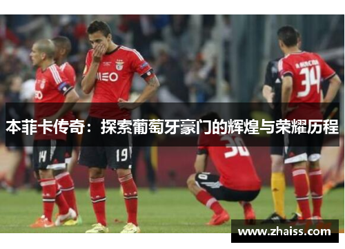 本菲卡传奇：探索葡萄牙豪门的辉煌与荣耀历程