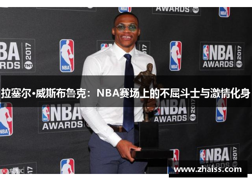 拉塞尔·威斯布鲁克：NBA赛场上的不屈斗士与激情化身