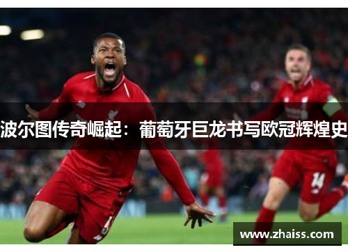 波尔图传奇崛起：葡萄牙巨龙书写欧冠辉煌史