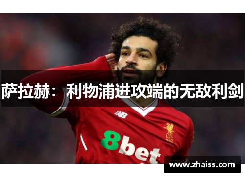 萨拉赫:利物浦进攻端的无敌利剑 萨拉赫:利物浦进攻端的无敌利剑