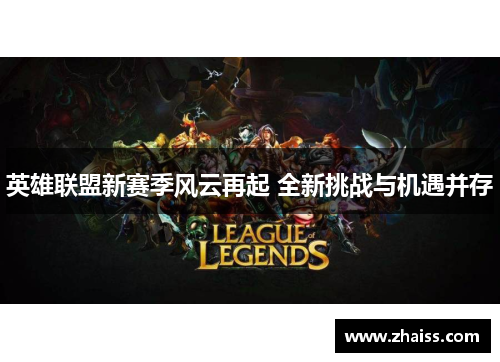 英雄联盟新赛季风云再起 全新挑战与机遇并存