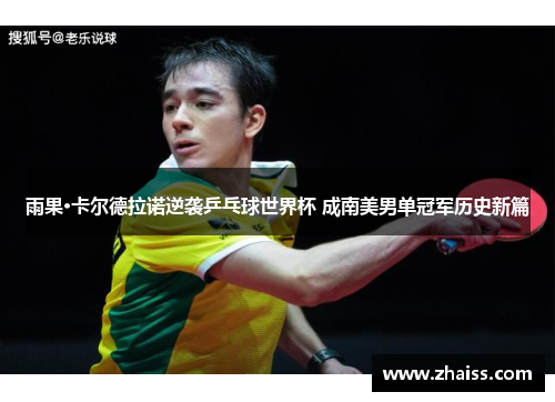 雨果·卡尔德拉诺逆袭乒乓球世界杯 成南美男单冠军历史新篇 雨果·卡尔德拉诺逆袭乒乓球世界杯 成南美男单冠军历史新篇