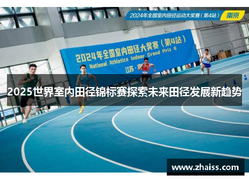 2025世界室内田径锦标赛探索未来田径发展新趋势