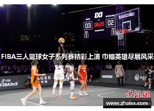 FIBA三人篮球女子系列赛精彩上演 巾帼英雄尽展风采