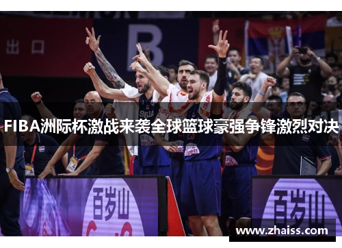 FIBA洲际杯激战来袭全球篮球豪强争锋激烈对决