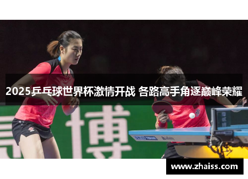 2025乒乓球世界杯激情开战 各路高手角逐巅峰荣耀