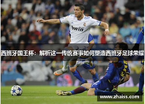 西班牙国王杯：解析这一传统赛事如何塑造西班牙足球荣耀
