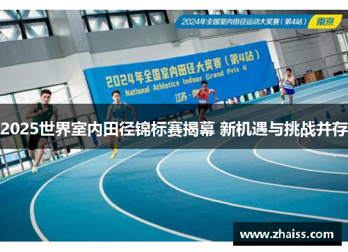 2025世界室内田径锦标赛揭幕 新机遇与挑战并存