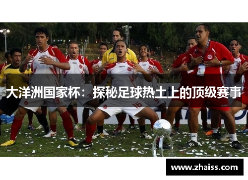 大洋洲国家杯：探秘足球热土上的顶级赛事