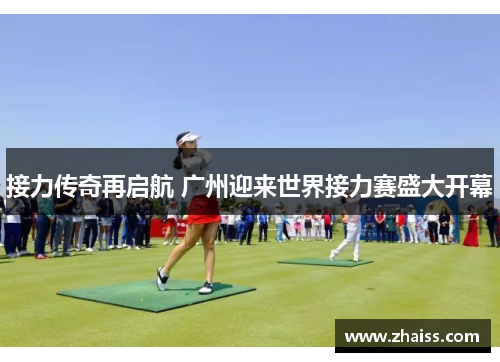 接力传奇再启航 广州迎来世界接力赛盛大开幕