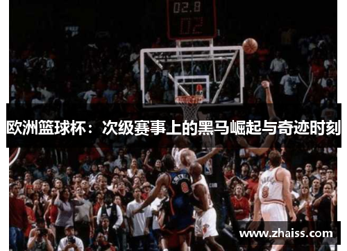 欧洲篮球杯：次级赛事上的黑马崛起与奇迹时刻