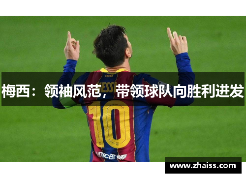 梅西：领袖风范，带领球队向胜利进发