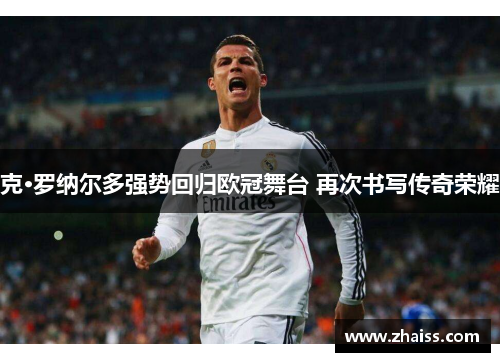 克·罗纳尔多强势回归欧冠舞台 再次书写传奇荣耀 克·罗纳尔多强势回归欧冠舞台 再次书写传奇荣耀