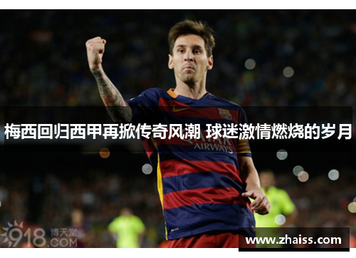 梅西回归西甲再掀传奇风潮 球迷激情燃烧的岁月 梅西回归西甲再掀传奇风潮 球迷激情燃烧的岁月
