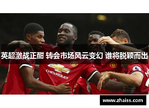 英超激战正酣 转会市场风云变幻 谁将脱颖而出