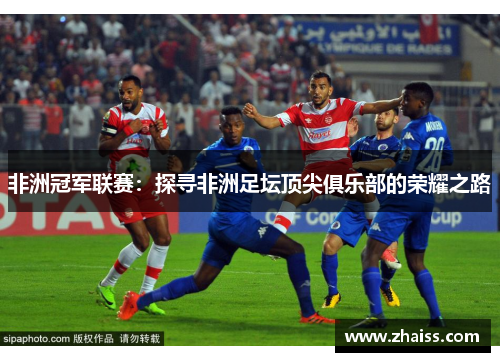 非洲冠军联赛:探寻非洲足坛顶尖俱乐部的荣耀之路 非洲冠军联赛:探寻非洲足坛顶尖俱乐部的荣耀之路