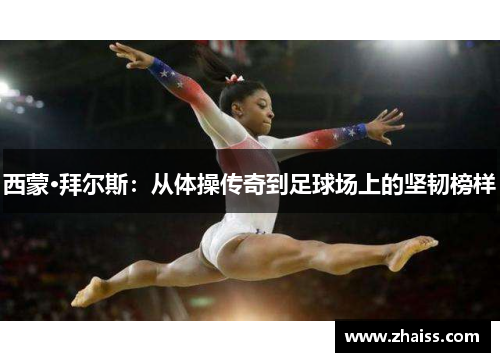 西蒙·拜尔斯:从体操传奇到足球场上的坚韧榜样 西蒙·拜尔斯:从体操传奇到足球场上的坚韧榜样