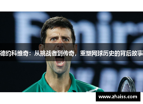 德约科维奇:从挑战者到传奇,重塑网球历史的背后故事 德约科维奇:从挑战者到传奇,重塑网球历史的背后故事