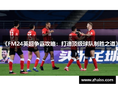 《FM24英超争霸攻略:打造顶级球队制胜之道》 《FM24英超争霸攻略:打造顶级球队制胜之道》