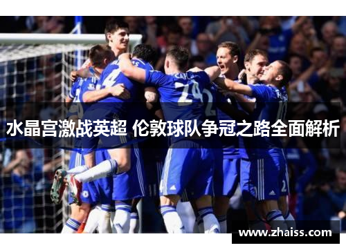 水晶宫激战英超 伦敦球队争冠之路全面解析 水晶宫激战英超 伦敦球队争冠之路全面解析