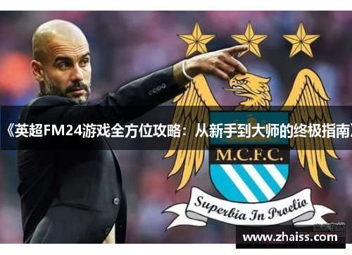 《英超FM24游戏全方位攻略:从新手到大师的终极指南》 《英超FM24游戏全方位攻略:从新手到大师的终极指南》