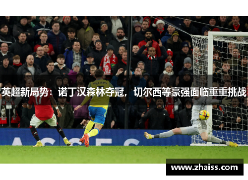 英超新局势:诺丁汉森林夺冠,切尔西等豪强面临重重挑战 英超新局势:诺丁汉森林夺冠,切尔西等豪强面临重重挑战