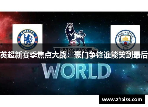 英超新赛季焦点大战:豪门争锋谁能笑到最后 英超新赛季焦点大战:豪门争锋谁能笑到最后