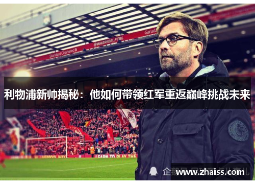 利物浦新帅揭秘:他如何带领红军重返巅峰挑战未来 利物浦新帅揭秘:他如何带领红军重返巅峰挑战未来