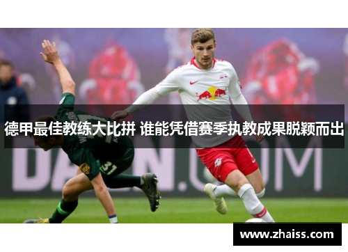 德甲最佳教练大比拼 谁能凭借赛季执教成果脱颖而出