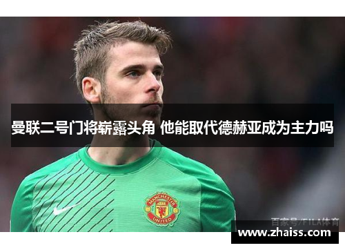 曼联二号门将崭露头角 他能取代德赫亚成为主力吗