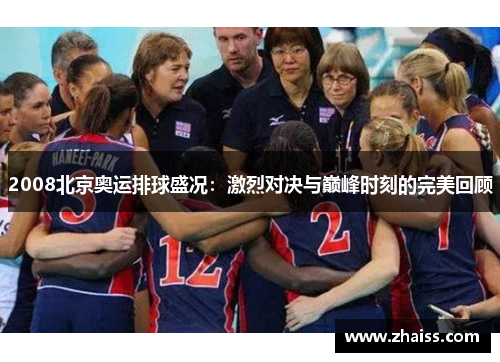 2008北京奥运排球盛况：激烈对决与巅峰时刻的完美回顾